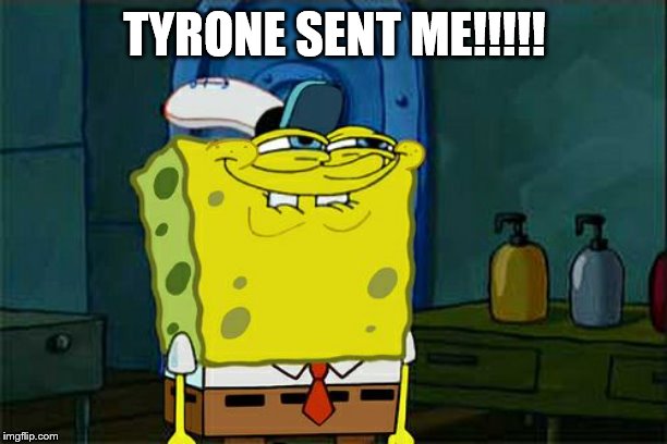 Don't You Squidward Meme | TYRONE SENT ME!!!!! | image tagged in memes,dont you squidward | made w/ Imgflip meme maker