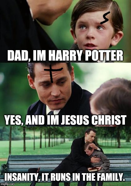 Finding Neverland Meme | DAD, IM HARRY POTTER; YES, AND IM JESUS CHRIST; INSANITY, IT RUNS IN THE FAMILY. | image tagged in memes,finding neverland | made w/ Imgflip meme maker