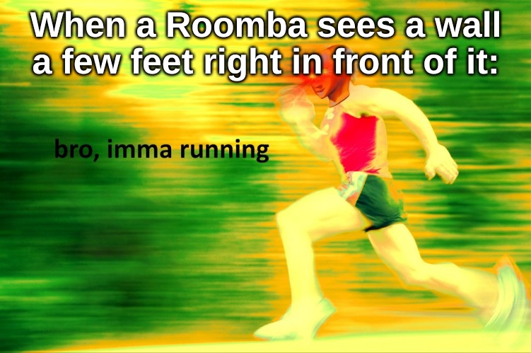 *bump* | When a Roomba sees a wall a few feet right in front of it: | image tagged in memes,relatable | made w/ Imgflip meme maker
