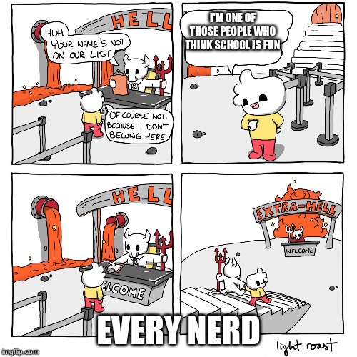 Extra-Hell | I'M ONE OF THOSE PEOPLE WHO THINK SCHOOL IS FUN; EVERY NERD | image tagged in extra-hell | made w/ Imgflip meme maker
