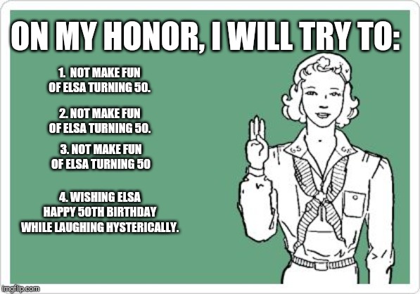 Girl Scout | ON MY HONOR, I WILL TRY TO:; 1.  NOT MAKE FUN OF ELSA TURNING 50. 2. NOT MAKE FUN OF ELSA TURNING 50. 3. NOT MAKE FUN OF ELSA TURNING 50; 4. WISHING ELSA HAPPY 50TH BIRTHDAY WHILE LAUGHING HYSTERICALLY. | image tagged in girl scout | made w/ Imgflip meme maker