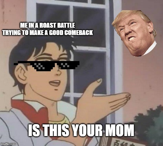 Is This A Pigeon Meme | ME IN A ROAST BATTLE TRYING TO MAKE A GOOD COMEBACK; IS THIS YOUR MOM | image tagged in memes,is this a pigeon | made w/ Imgflip meme maker