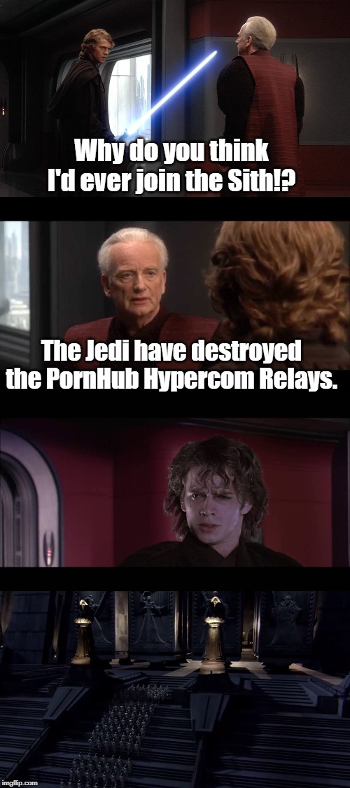 Why Anakin became Sith | Why do you think I'd ever join the Sith!? The Jedi have destroyed the PornHub Hypercom Relays. | image tagged in anakin skywalker,star wars | made w/ Imgflip meme maker