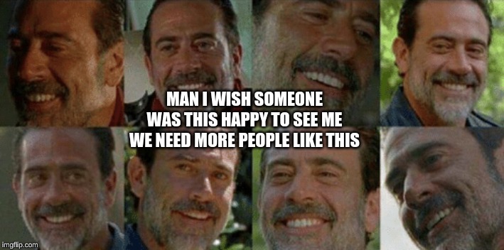 Smiling Negan | MAN I WISH SOMEONE WAS THIS HAPPY TO SEE ME
WE NEED MORE PEOPLE LIKE THIS | image tagged in the walking dead,shitpost | made w/ Imgflip meme maker