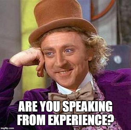 Creepy Condescending Wonka Meme | ARE YOU SPEAKING FROM EXPERIENCE? | image tagged in memes,creepy condescending wonka | made w/ Imgflip meme maker