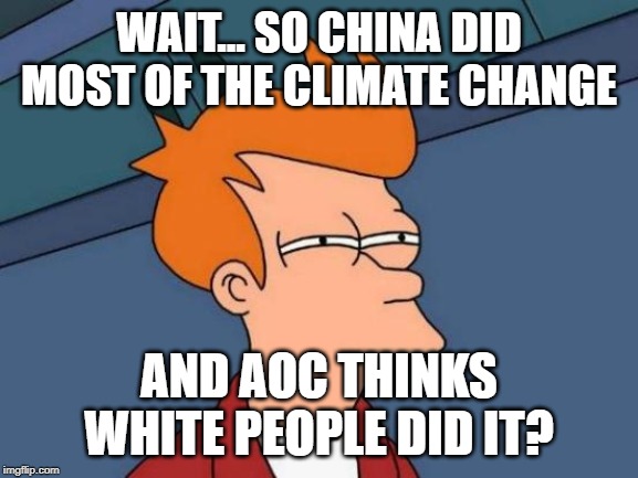 Futurama Fry Meme | WAIT... SO CHINA DID MOST OF THE CLIMATE CHANGE AND AOC THINKS WHITE PEOPLE DID IT? | image tagged in memes,futurama fry | made w/ Imgflip meme maker