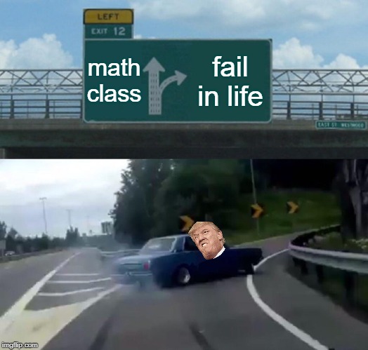 Left Exit 12 Off Ramp Meme | math class; fail in life | image tagged in memes,left exit 12 off ramp | made w/ Imgflip meme maker