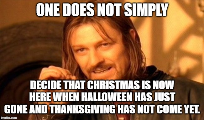 One Does Not Simply | ONE DOES NOT SIMPLY; DECIDE THAT CHRISTMAS IS NOW HERE WHEN HALLOWEEN HAS JUST GONE AND THANKSGIVING HAS NOT COME YET. | image tagged in memes,one does not simply | made w/ Imgflip meme maker