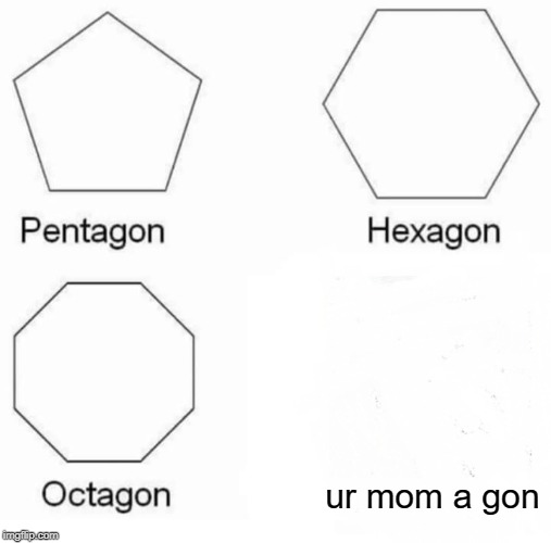 Pentagon Hexagon Octagon Meme | ur mom a gon | image tagged in memes,pentagon hexagon octagon | made w/ Imgflip meme maker