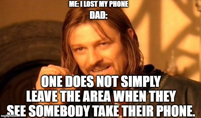 One Does Not Simply | ME: I LOST MY PHONE; DAD:; ONE DOES NOT SIMPLY LEAVE THE AREA WHEN THEY SEE SOMEBODY TAKE THEIR PHONE. | image tagged in memes,one does not simply | made w/ Imgflip meme maker