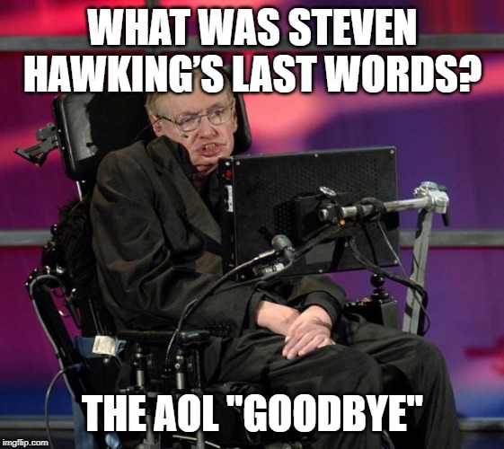 RIP Prof Hawking | WHAT WAS STEVEN HAWKING’S LAST WORDS? THE AOL "GOODBYE" | image tagged in stephen hawking | made w/ Imgflip meme maker