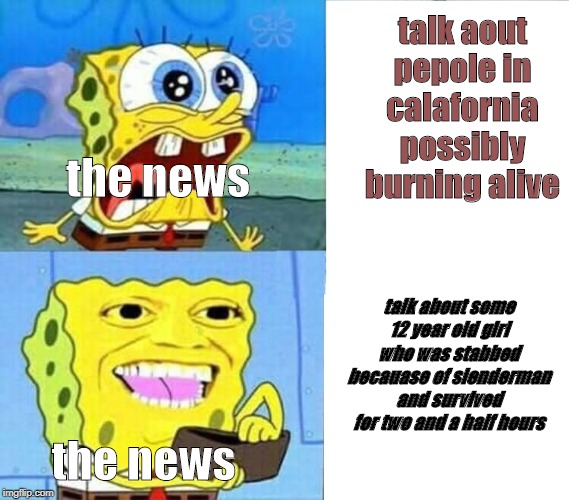 Spongebob Wallet | talk aout pepole in calafornia possibly burning alive; the news; talk about some 12 year old girl who was stabbed becauase of slenderman and survived for two and a half hours; the news | image tagged in spongebob wallet | made w/ Imgflip meme maker
