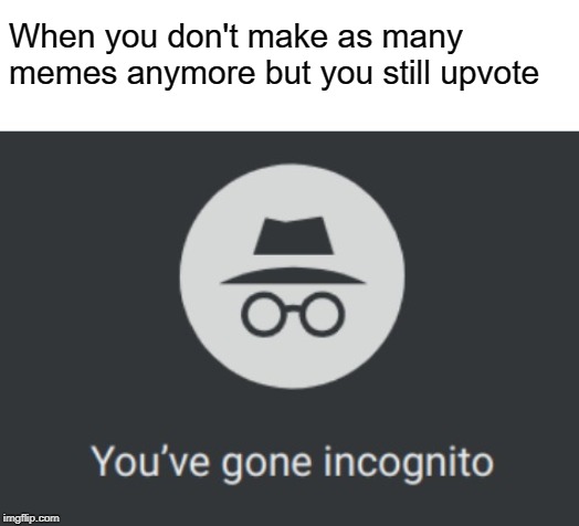 I swear I am still alive | When you don't make as many memes anymore but you still upvote | image tagged in you've gone incognito | made w/ Imgflip meme maker