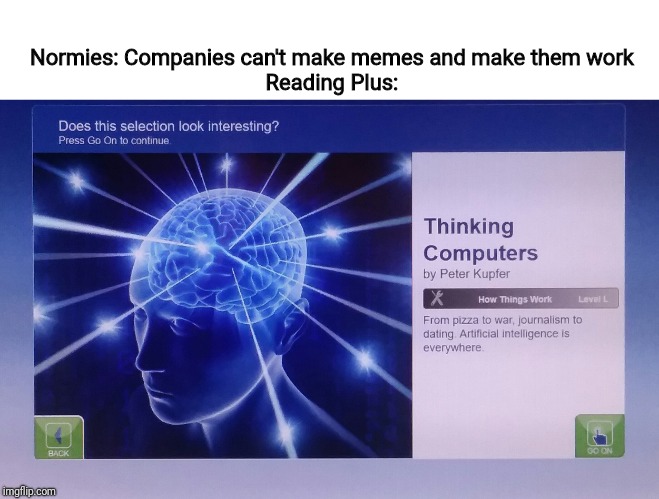 Memeing Computers | Normies: Companies can't make memes and make them work
Reading Plus: | image tagged in memes,expanding brain | made w/ Imgflip meme maker