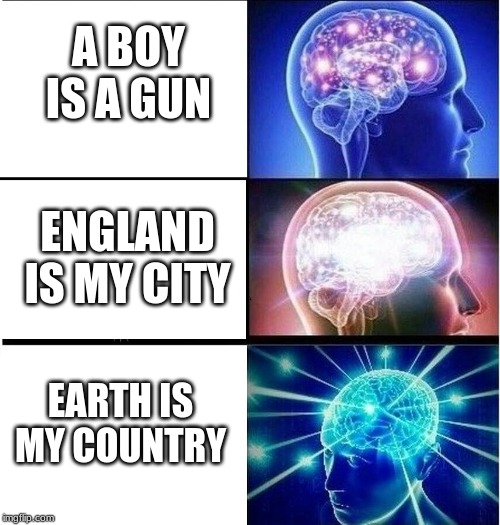 Expanding brain 3 panels | A BOY IS A GUN; ENGLAND IS MY CITY; EARTH IS MY COUNTRY | image tagged in expanding brain 3 panels | made w/ Imgflip meme maker