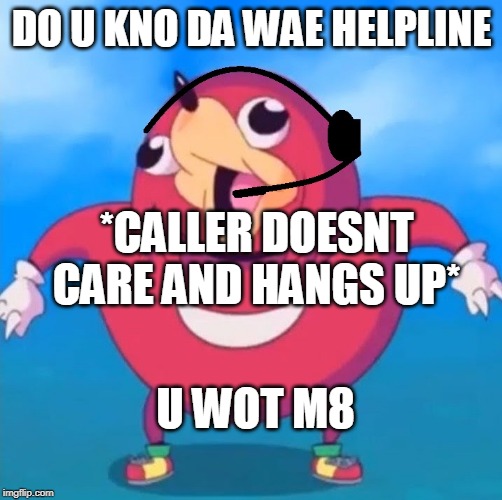 Help Desk Uganda Knuckles | DO U KNO DA WAE HELPLINE; *CALLER DOESNT CARE AND HANGS UP*; U WOT M8 | image tagged in help desk uganda knuckles | made w/ Imgflip meme maker