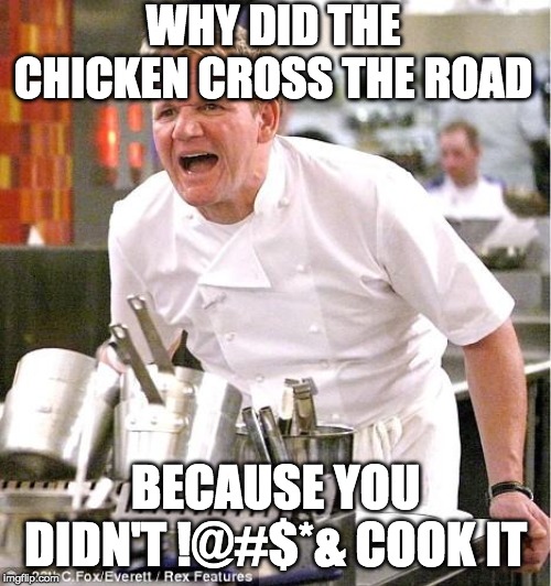 Chef Gordon Ramsay Meme | WHY DID THE CHICKEN CROSS THE ROAD; BECAUSE YOU DIDN'T !@#$*& COOK IT | image tagged in memes,chef gordon ramsay | made w/ Imgflip meme maker