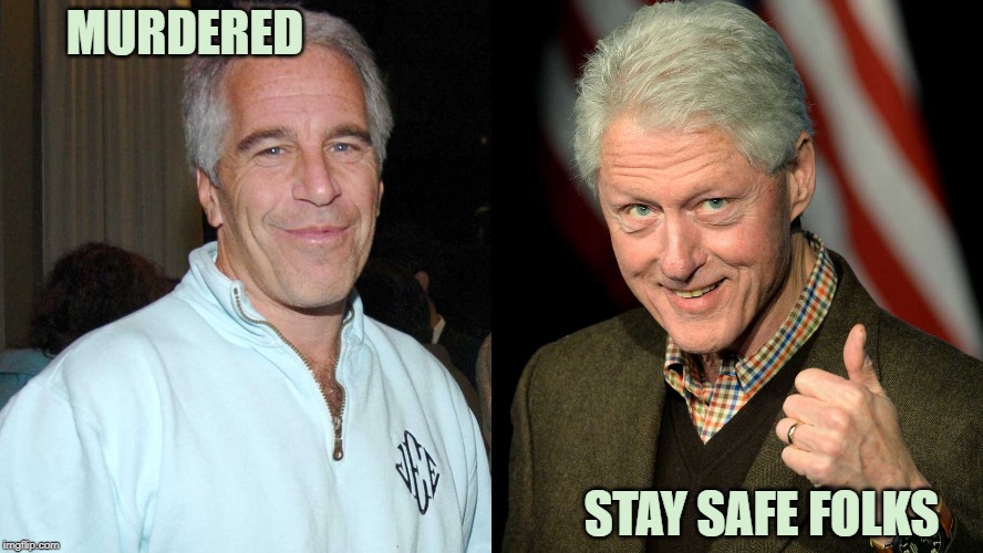 Epstein ,, Clinton | MURDERED; STAY SAFE FOLKS | image tagged in epstein  clinton | made w/ Imgflip meme maker