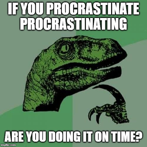 Philosoraptor | IF YOU PROCRASTINATE PROCRASTINATING; ARE YOU DOING IT ON TIME? | image tagged in memes,philosoraptor | made w/ Imgflip meme maker