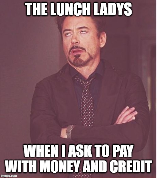 Face You Make Robert Downey Jr Meme | THE LUNCH LADYS; WHEN I ASK TO PAY WITH MONEY AND CREDIT | image tagged in memes,face you make robert downey jr | made w/ Imgflip meme maker