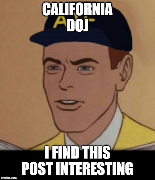 ATF MEME BLANK | CALIFORNIA
DOJ; I FIND THIS POST INTERESTING | image tagged in atf meme blank | made w/ Imgflip meme maker