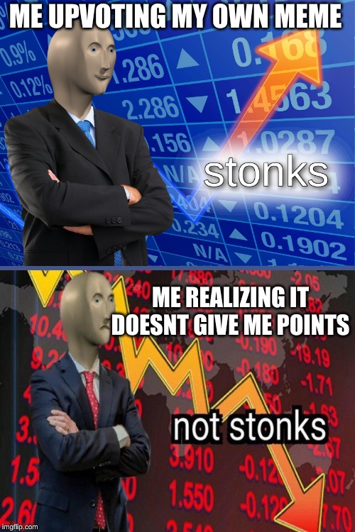 stonks | ME UPVOTING MY OWN MEME; ME REALIZING IT DOESNT GIVE ME POINTS | image tagged in stonks | made w/ Imgflip meme maker