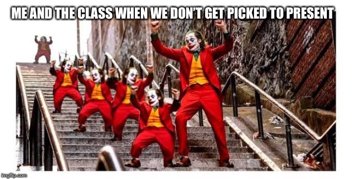 Extra Mini Jokers | ME AND THE CLASS WHEN WE DON’T GET PICKED TO PRESENT | image tagged in extra mini jokers | made w/ Imgflip meme maker