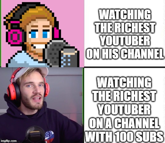 Pewdiepie Drake | WATCHING THE RICHEST YOUTUBER ON HIS CHANNEL; WATCHING THE RICHEST YOUTUBER ON A CHANNEL WITH 100 SUBS | image tagged in pewdiepie drake | made w/ Imgflip meme maker