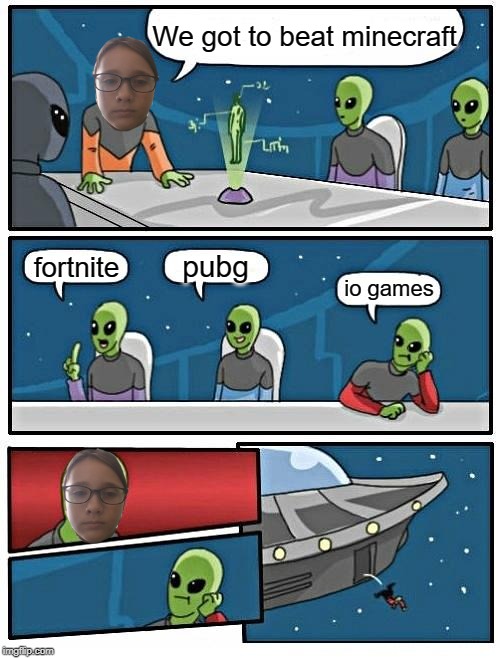 Alien Meeting Suggestion Meme | We got to beat minecraft; pubg; fortnite; io games | image tagged in memes,alien meeting suggestion | made w/ Imgflip meme maker