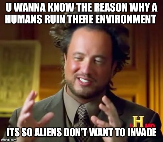 Ancient Aliens Meme | U WANNA KNOW THE REASON WHY A
HUMANS RUIN THERE ENVIRONMENT; ITS SO ALIENS DON’T WANT TO INVADE | image tagged in memes,ancient aliens | made w/ Imgflip meme maker