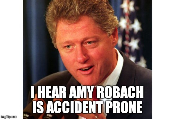 Accidents Happen | I HEAR AMY ROBACH IS ACCIDENT PRONE | image tagged in bill clinton,epstein,lies | made w/ Imgflip meme maker