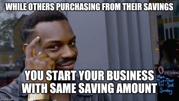 Roll Safe Think About It Meme | WHILE OTHERS PURCHASING FROM THEIR SAVINGS; YOU START YOUR BUSINESS WITH SAME SAVING AMOUNT | image tagged in memes,roll safe think about it | made w/ Imgflip meme maker