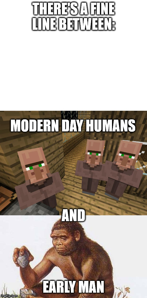 THERE'S A FINE LINE BETWEEN:; MODERN DAY HUMANS; AND; EARLY MAN | image tagged in blank white template,minecraft villagers,homo erectus | made w/ Imgflip meme maker