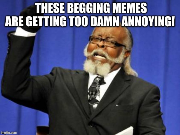 Too Damn High Meme | THESE BEGGING MEMES ARE GETTING TOO DAMN ANNOYING! | image tagged in memes,too damn high | made w/ Imgflip meme maker