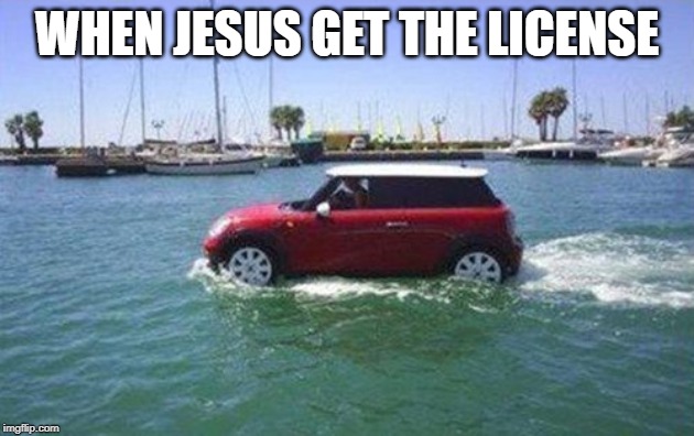 Car on water | WHEN JESUS GET THE LICENSE | image tagged in car on water | made w/ Imgflip meme maker
