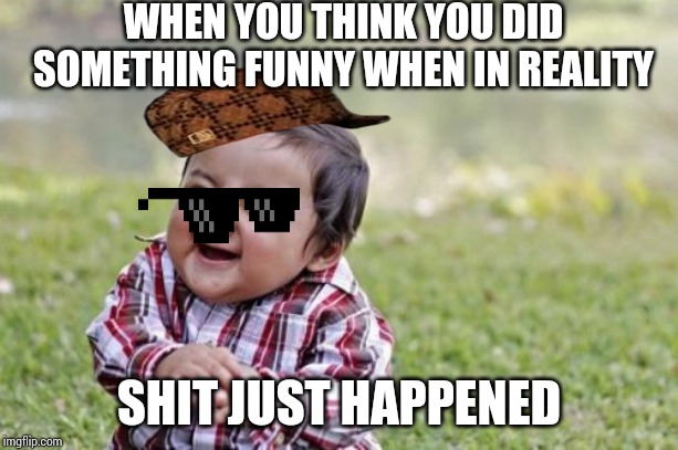 Evil Toddler Meme | WHEN YOU THINK YOU DID SOMETHING FUNNY WHEN IN REALITY; SHIT JUST HAPPENED | image tagged in memes,evil toddler | made w/ Imgflip meme maker