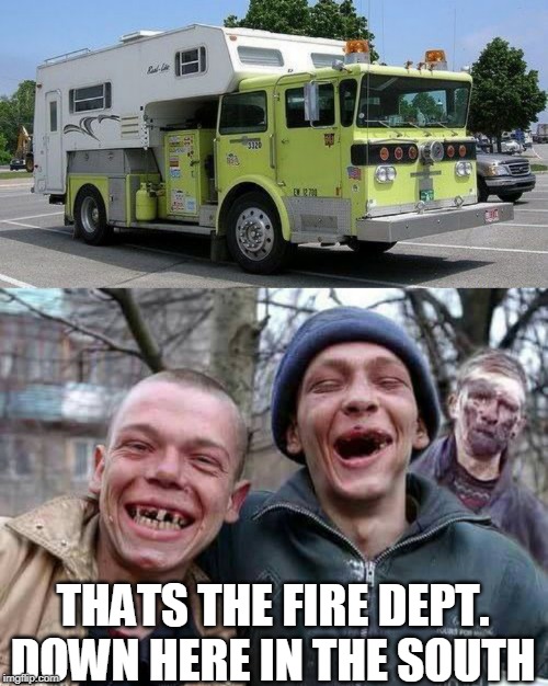 HILLBILLY FIRE DEPT. | THATS THE FIRE DEPT. DOWN HERE IN THE SOUTH | image tagged in methed up,firefighter | made w/ Imgflip meme maker