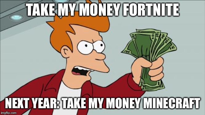 Shut Up And Take My Money Fry Meme | TAKE MY MONEY FORTNITE; NEXT YEAR: TAKE MY MONEY MINECRAFT | image tagged in memes,shut up and take my money fry | made w/ Imgflip meme maker