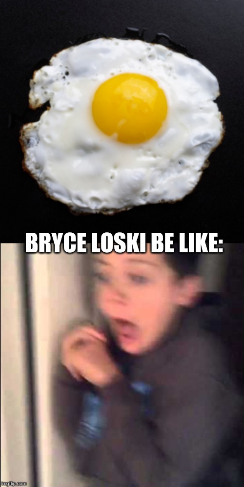Spoilers For Flipped | BRYCE LOSKI BE LIKE: | image tagged in eggs,memes,scared kid | made w/ Imgflip meme maker