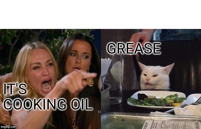 Woman Yelling At Cat | GREASE; IT'S COOKING OIL | image tagged in memes,woman yelling at a cat | made w/ Imgflip meme maker