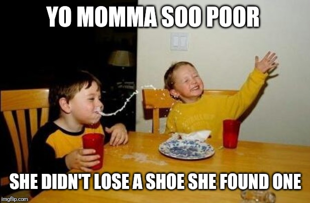 Yo Momma So Fat | YO MOMMA SOO POOR; SHE DIDN'T LOSE A SHOE SHE FOUND ONE | image tagged in yo momma so fat | made w/ Imgflip meme maker