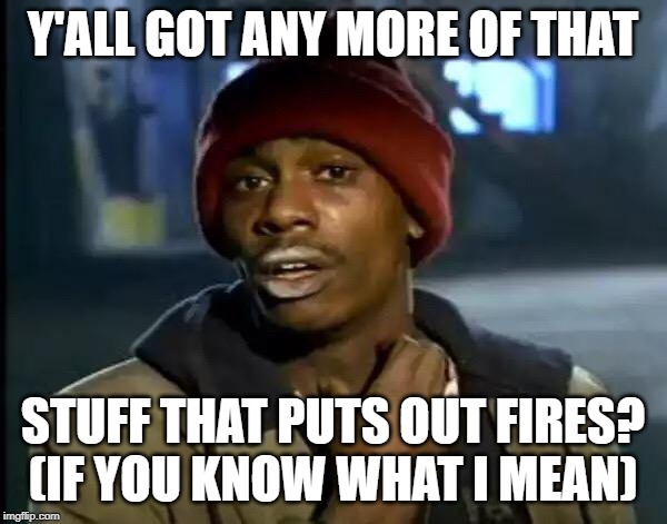 Y'all Got Any More Of That Meme | Y'ALL GOT ANY MORE OF THAT STUFF THAT PUTS OUT FIRES? (IF YOU KNOW WHAT I MEAN) | image tagged in memes,y'all got any more of that | made w/ Imgflip meme maker