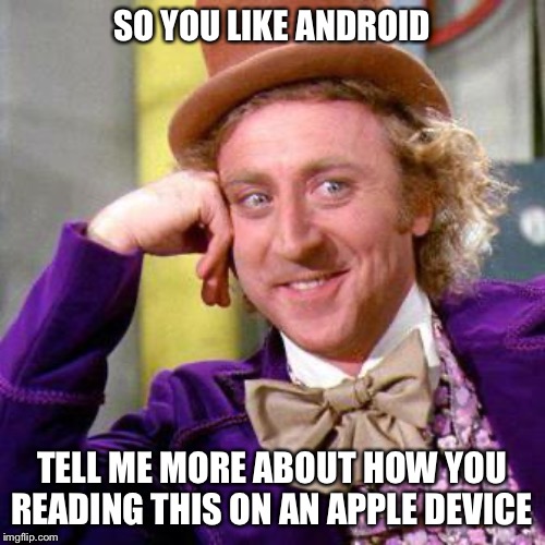 Willy Wonka Blank | SO YOU LIKE ANDROID; TELL ME MORE ABOUT HOW YOU READING THIS ON AN APPLE DEVICE | image tagged in willy wonka blank | made w/ Imgflip meme maker