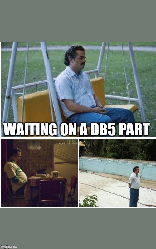 Narcos waiting | WAITING ON A DB5 PART | image tagged in narcos waiting | made w/ Imgflip meme maker