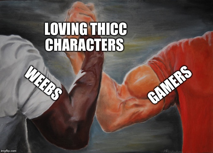 Epic Handshake | LOVING THICC CHARACTERS; GAMERS; WEEBS | image tagged in epic handshake | made w/ Imgflip meme maker