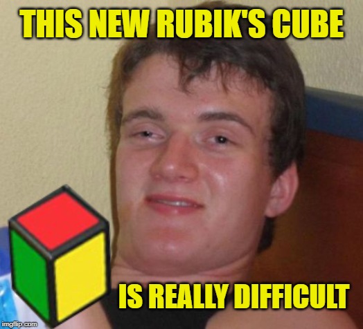 10 guy puzzled | THIS NEW RUBIK'S CUBE; IS REALLY DIFFICULT | image tagged in funny memes,10 guy,rubik's cube,rubiks cube | made w/ Imgflip meme maker