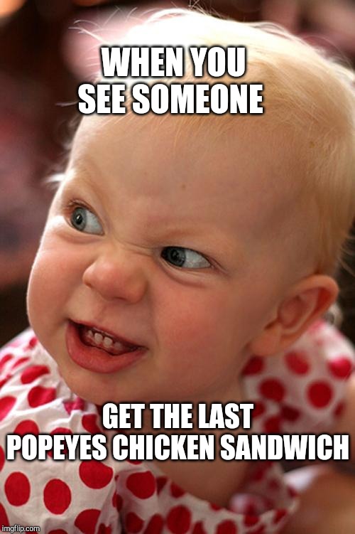 another angry baby | WHEN YOU SEE SOMEONE; GET THE LAST POPEYES CHICKEN SANDWICH | image tagged in another angry baby | made w/ Imgflip meme maker