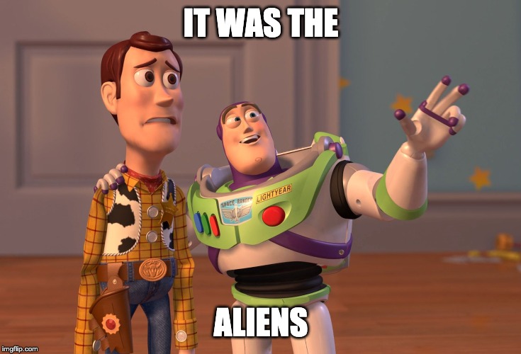 X, X Everywhere Meme | IT WAS THE; ALIENS | image tagged in memes,x x everywhere | made w/ Imgflip meme maker