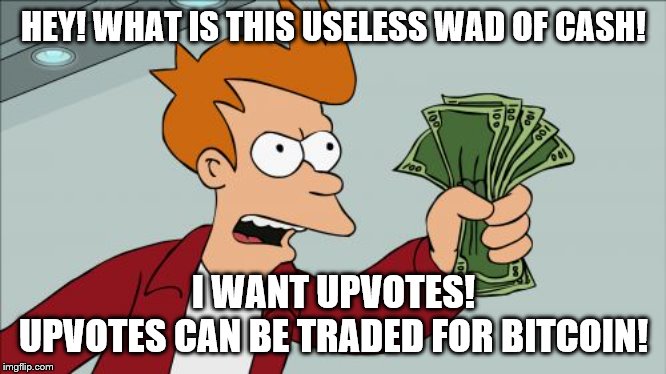 upvotes, the newest internet currency | HEY! WHAT IS THIS USELESS WAD OF CASH! I WANT UPVOTES!
UPVOTES CAN BE TRADED FOR BITCOIN! | image tagged in memes,shut up and take my money fry,funny memes | made w/ Imgflip meme maker