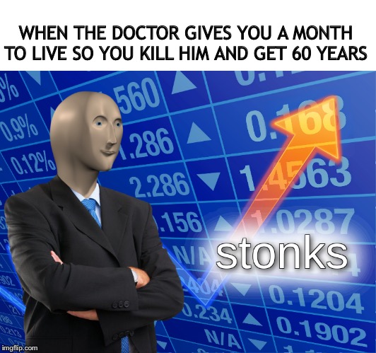stonks | WHEN THE DOCTOR GIVES YOU A MONTH TO LIVE SO YOU KILL HIM AND GET 60 YEARS | image tagged in stonks | made w/ Imgflip meme maker